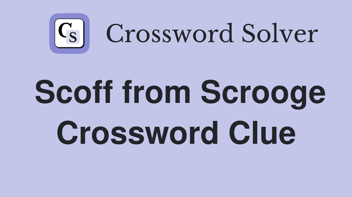 Scoff from Scrooge Crossword Clue