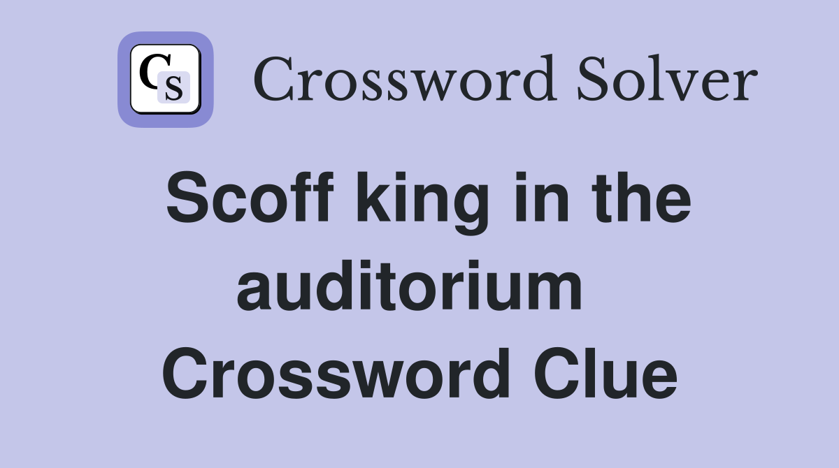 Scoff king in the audit­orium  Crossword Clue