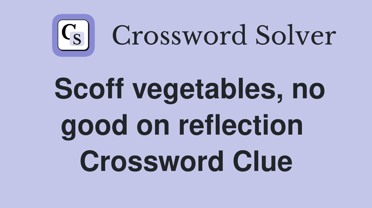 Scoff vegetables, no good on reflection  Crossword Clue