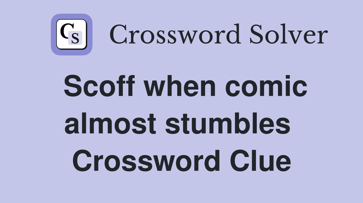 Scoff when comic almost stumbles  Crossword Clue