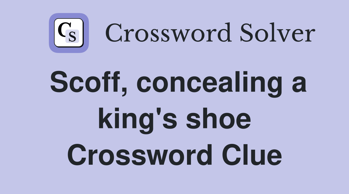 Scoff, concealing a king's shoe Crossword Clue