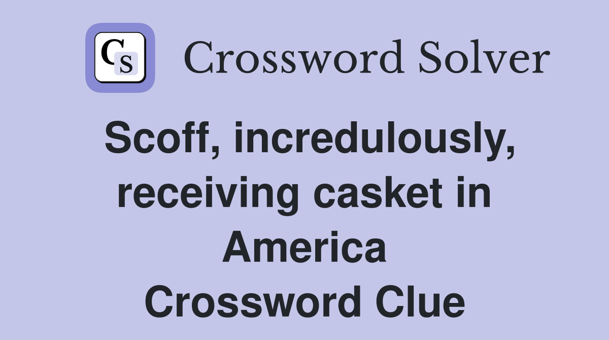 Scoff, incredulously, receiving casket in America Crossword Clue