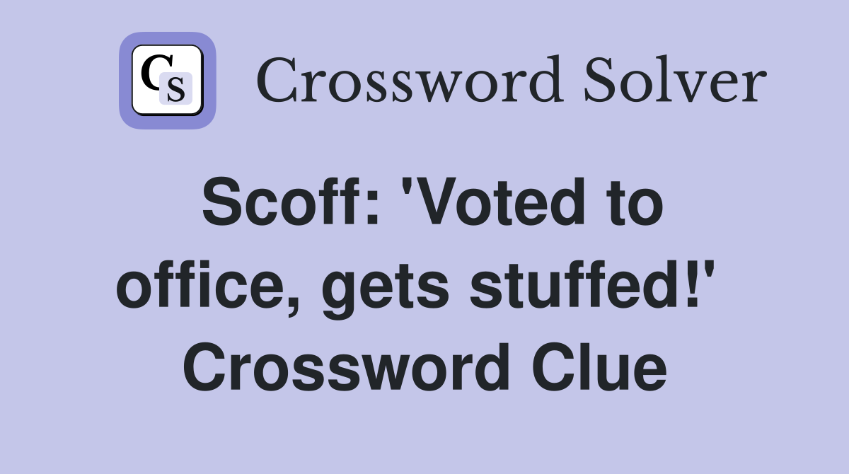 Scoff: 'Voted to office, gets stuffed!'  Crossword Clue