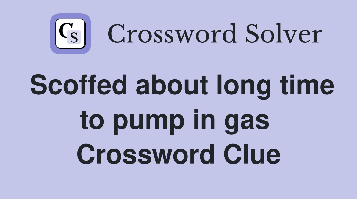 Scoffed about long time to pump in gas  Crossword Clue