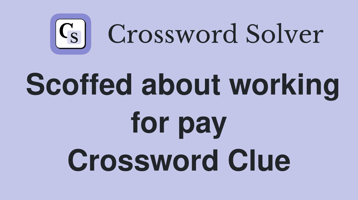 Scoffed about working for pay Crossword Clue