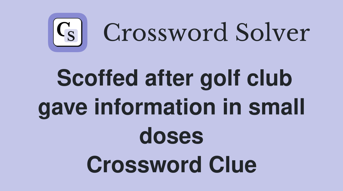 Scoffed after golf club gave information in small doses Crossword Clue