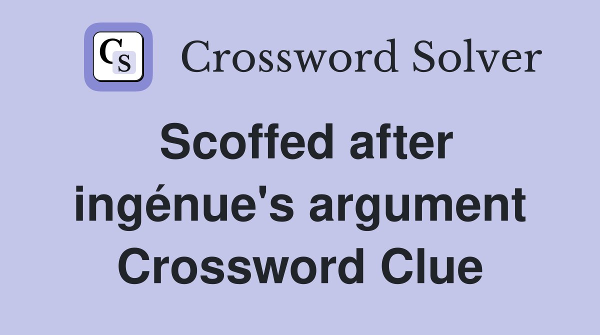 Scoffed after ingénue's argument Crossword Clue