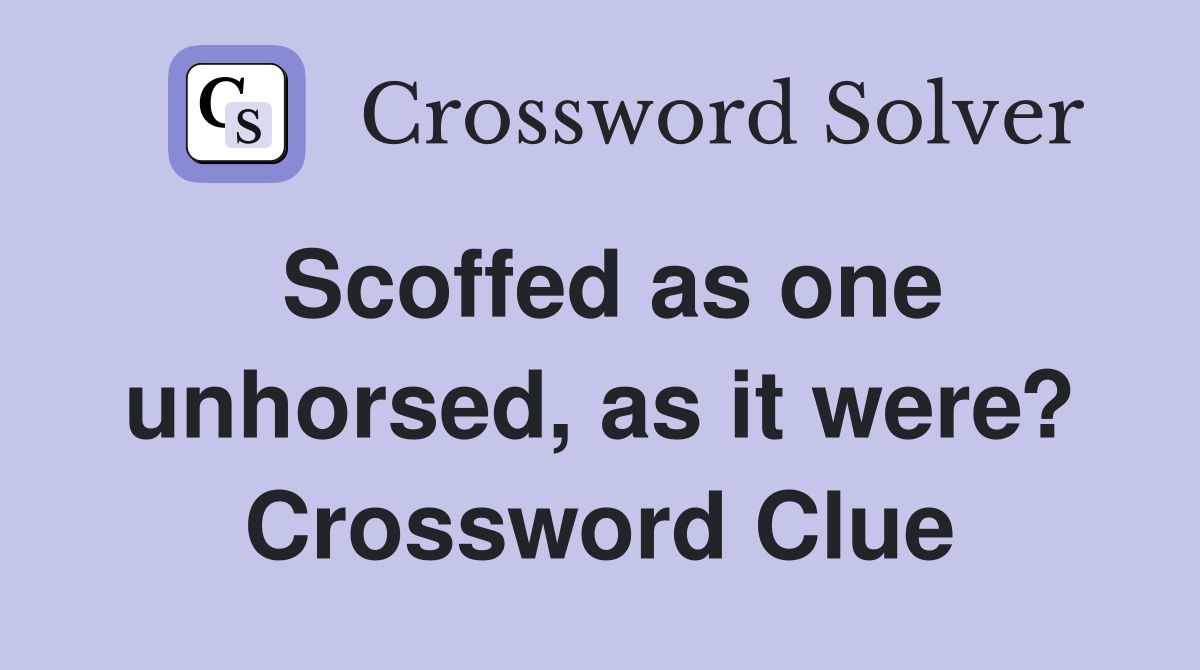 Scoffed as one unhorsed, as it were? Crossword Clue