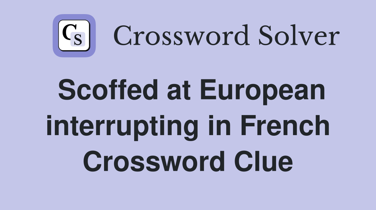 Scoffed at European interrupting in French Crossword Clue