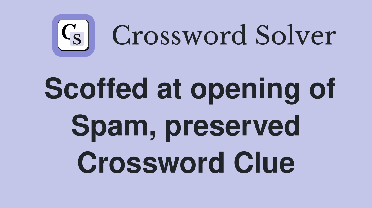 Scoffed at opening of Spam, preserved Crossword Clue