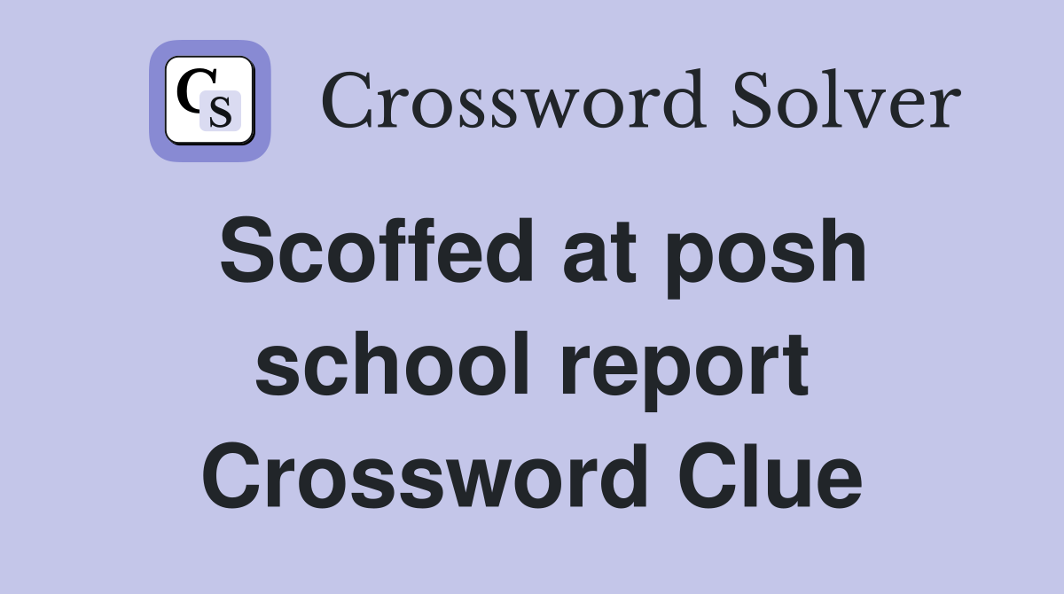 Scoffed at posh school report Crossword Clue