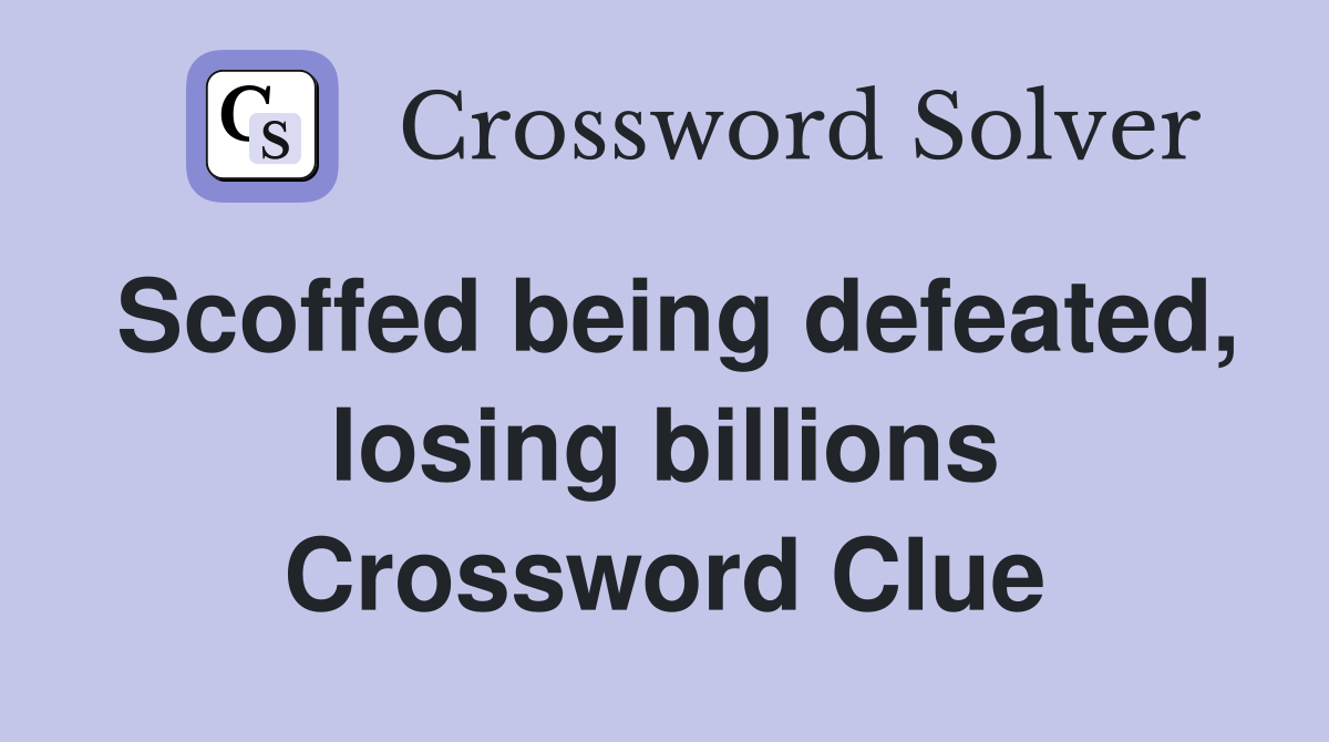 Scoffed being defeated, losing billions Crossword Clue