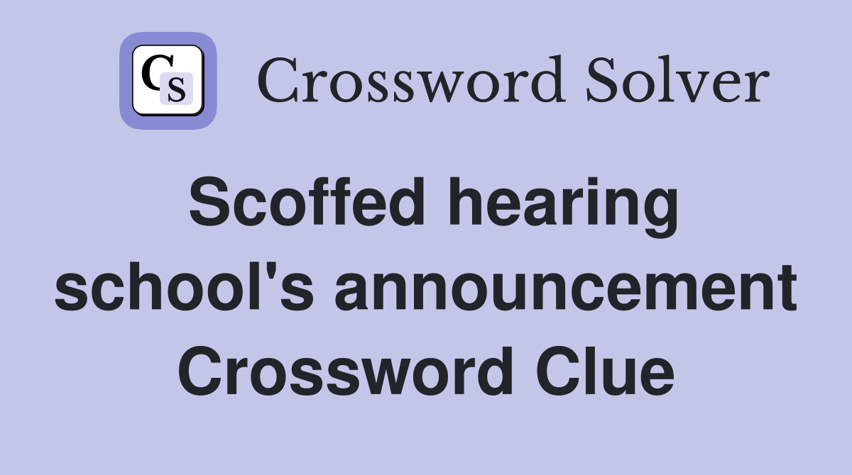Scoffed hearing school's announcement Crossword Clue