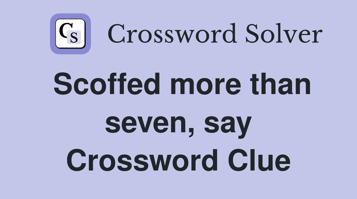 Scoffed more than seven, say Crossword Clue