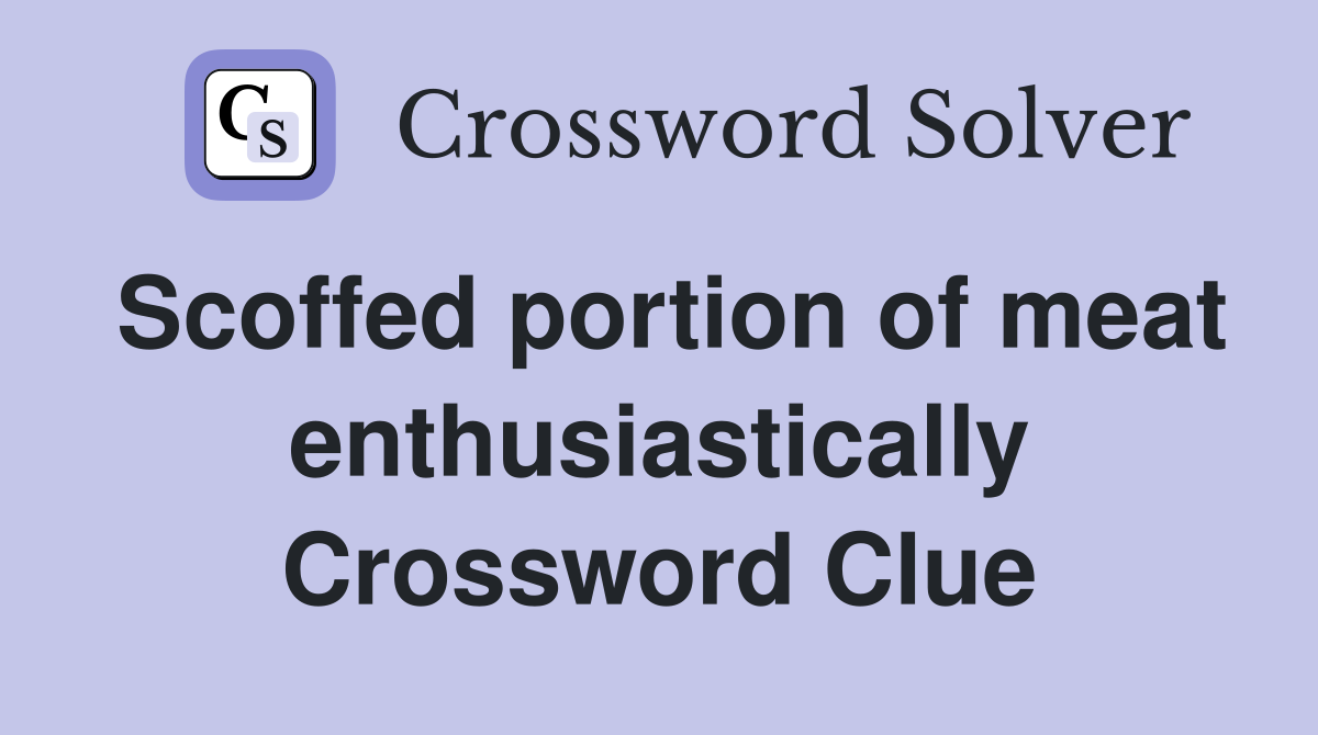 Scoffed portion of meat enthusiastically Crossword Clue