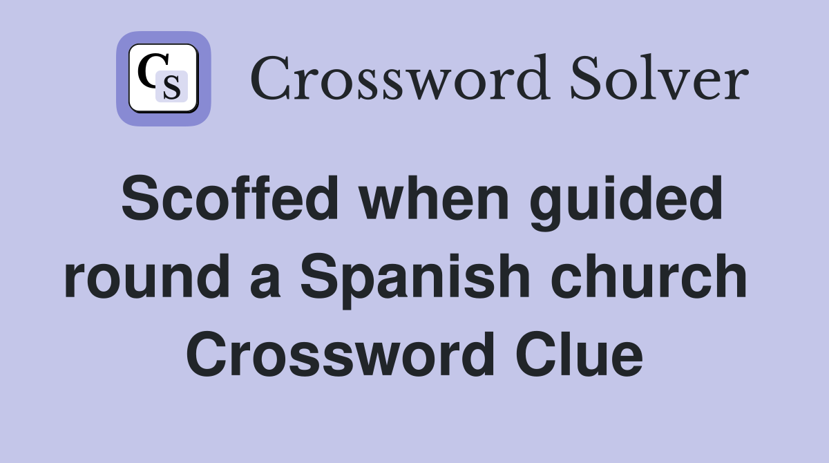 Scoffed when guided round a Spanish church  Crossword Clue