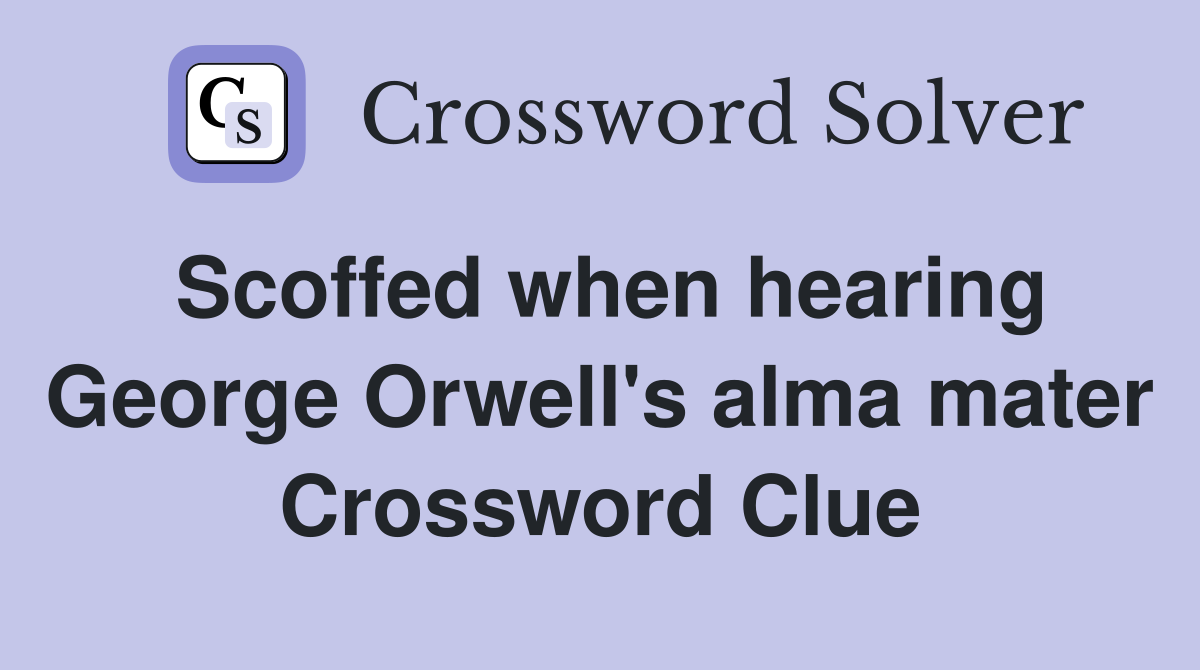 Scoffed when hearing George Orwell's alma mater Crossword Clue