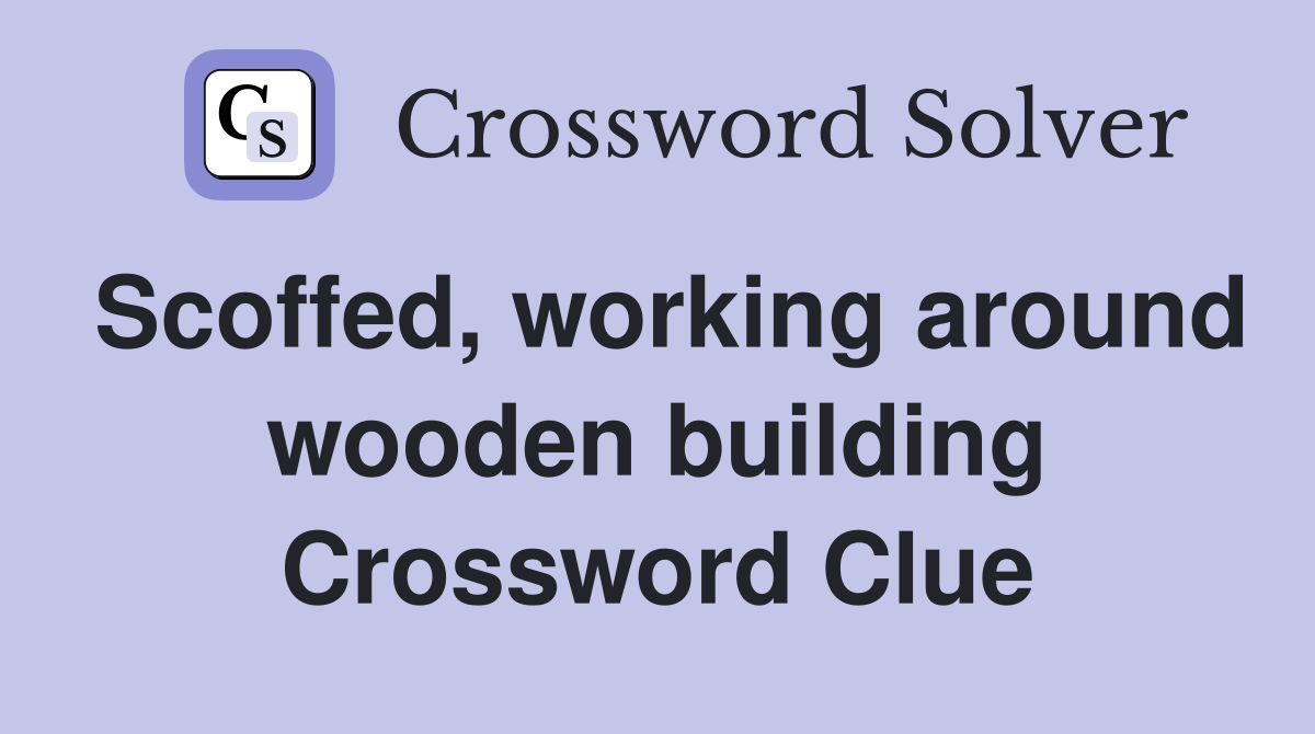 Scoffed, working around wooden building Crossword Clue