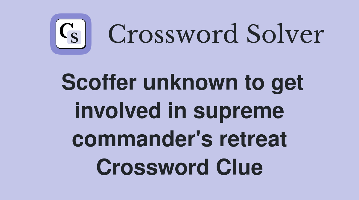 Scoffer unknown to get involved in supreme commander's retreat Crossword Clue