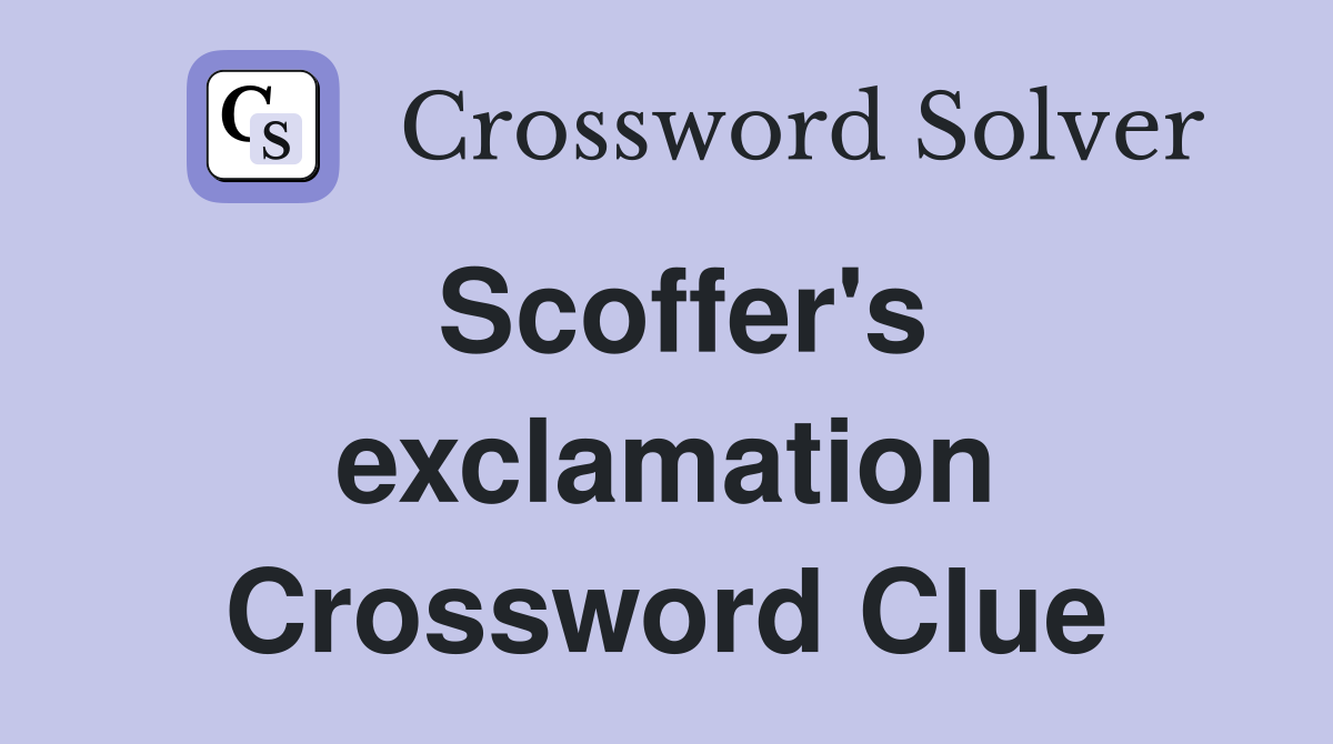Scoffer's exclamation Crossword Clue