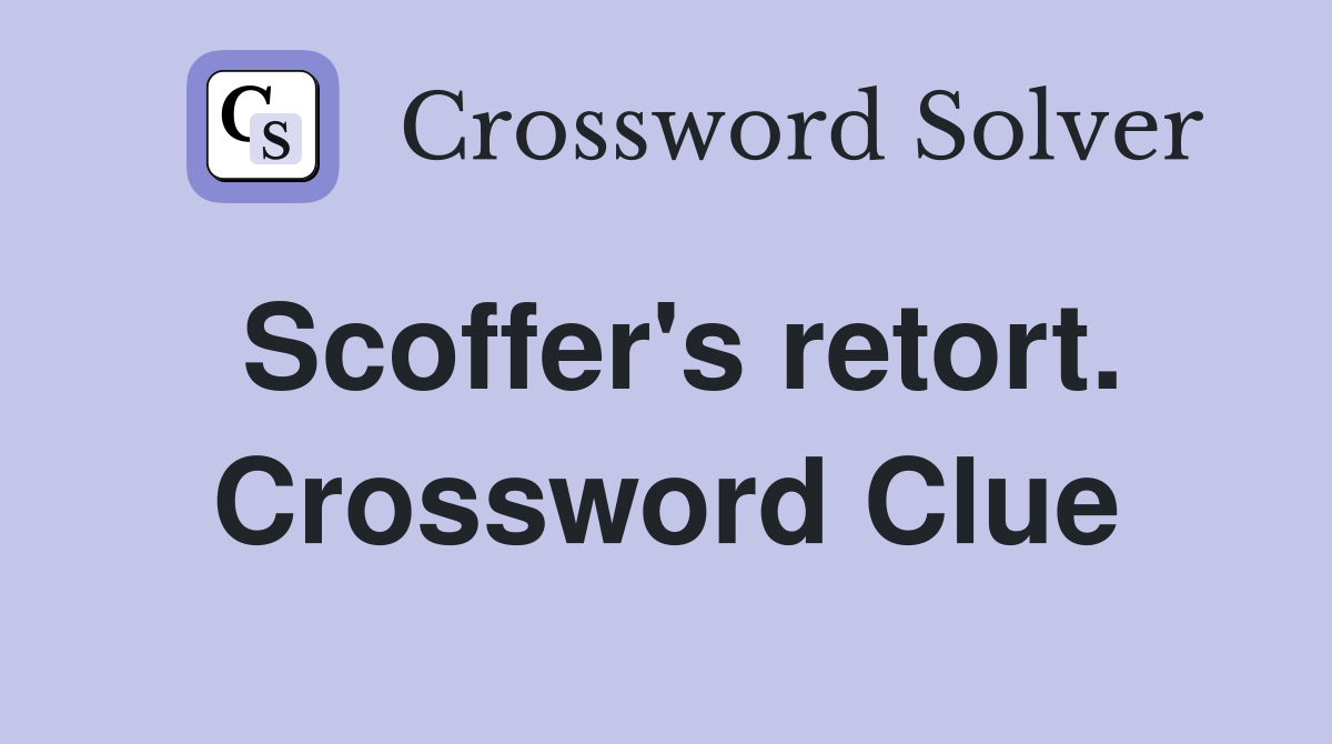 Scoffer's retort. Crossword Clue