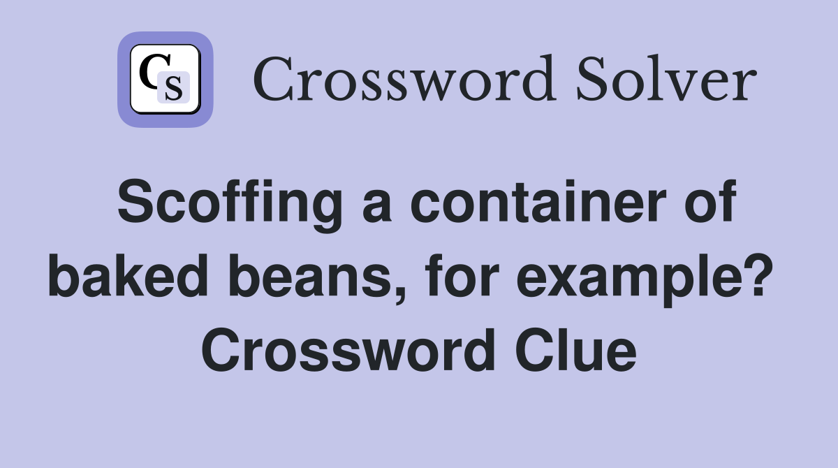 Scoffing a container of baked beans, for example?  Crossword Clue