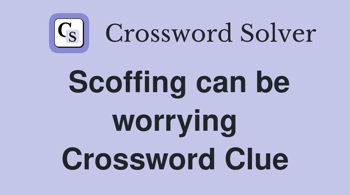 Scoffing can be worrying Crossword Clue