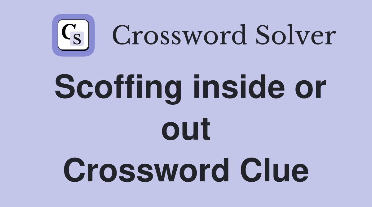 Scoffing inside or out Crossword Clue