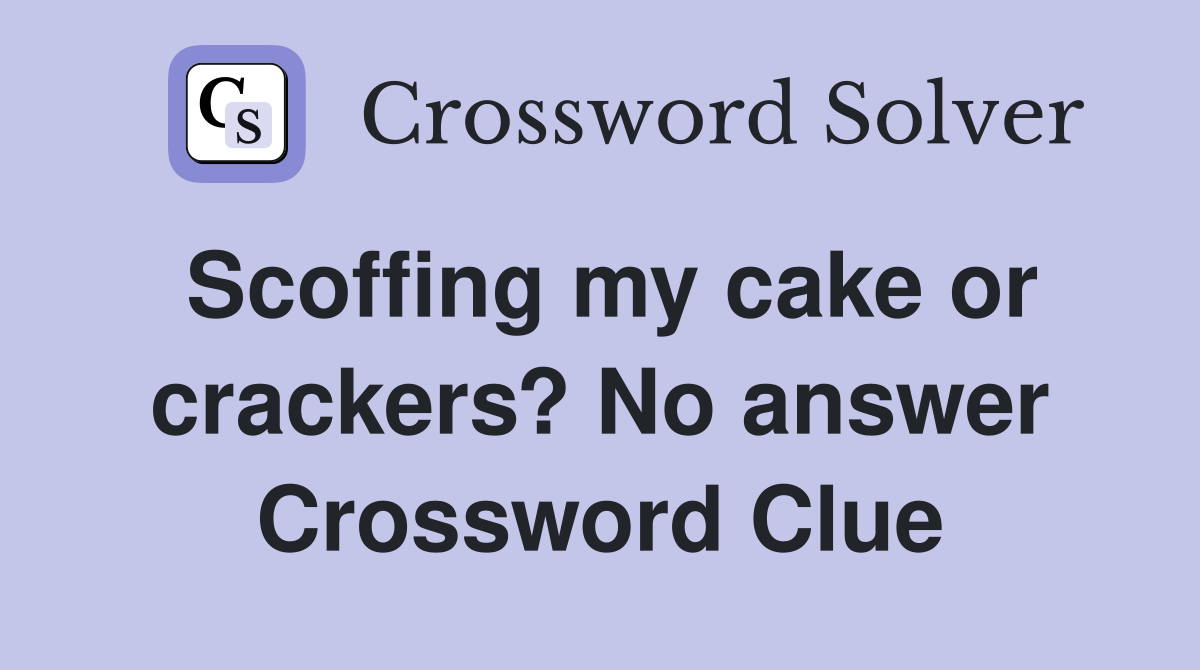 Scoffing my cake or crackers? No answer Crossword Clue
