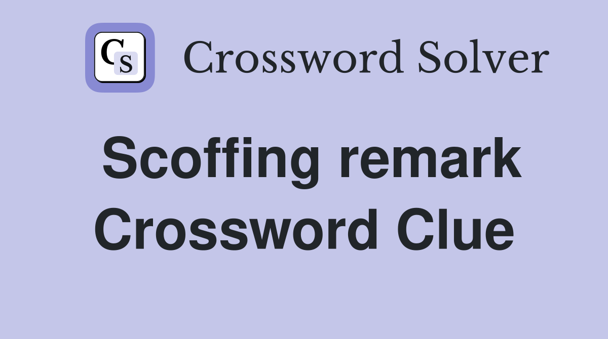 Scoffing remark Crossword Clue