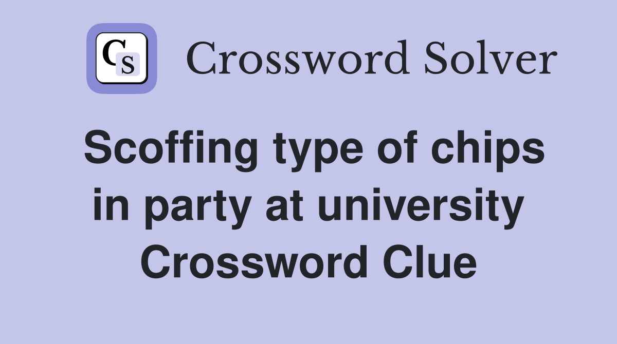 Scoffing type of chips in party at university Crossword Clue