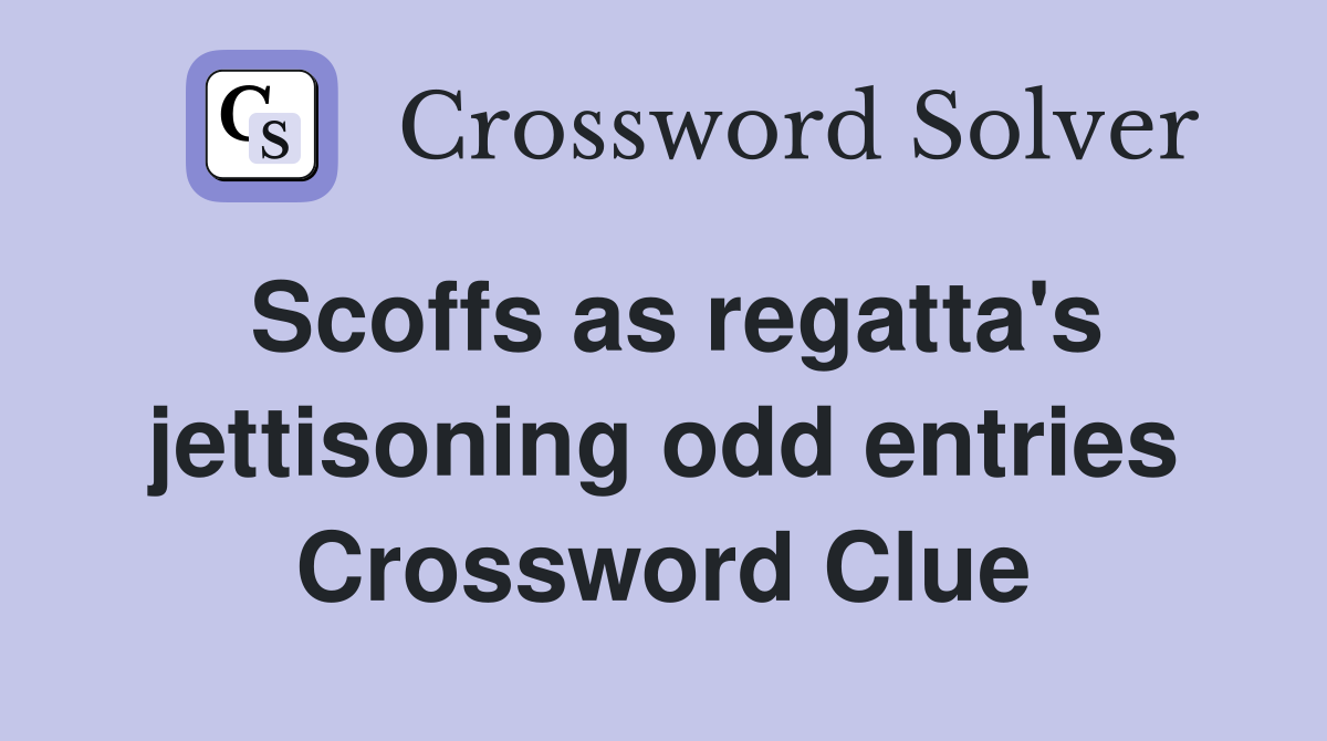 Scoffs as regatta's jettisoning odd entries Crossword Clue