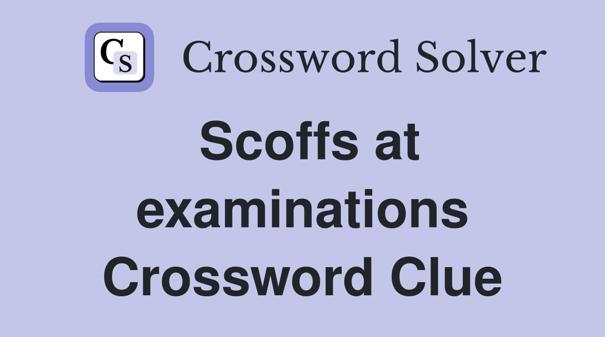 Scoffs at examinations Crossword Clue