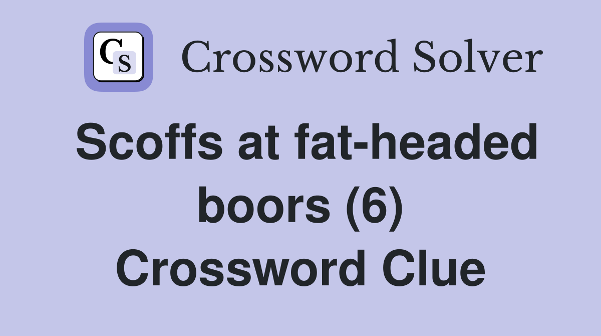 Scoffs at fat-headed boors (6) Crossword Clue