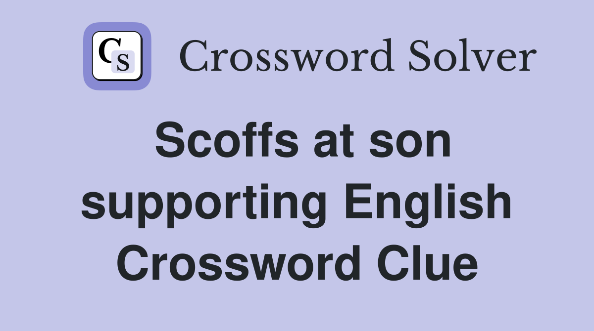 Scoffs at son supporting English Crossword Clue