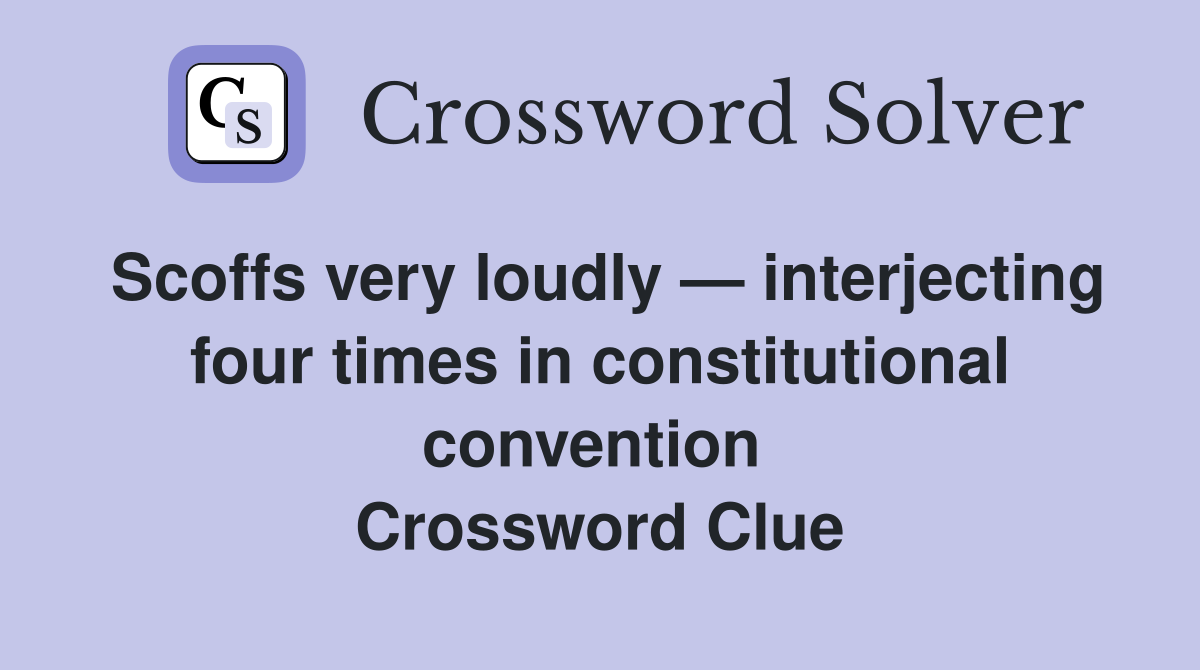 Scoffs very loudly — interjecting four times in constitutional convention  Crossword Clue