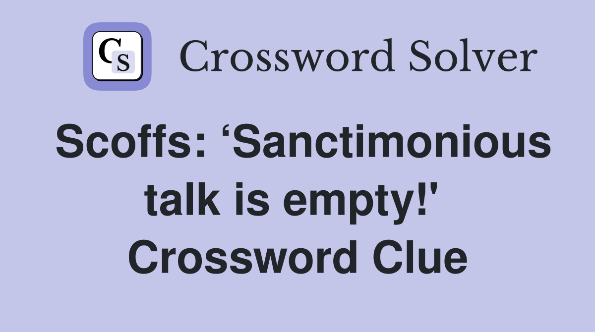 Scoffs: ‘Sanctimonious talk is empty!'  Crossword Clue