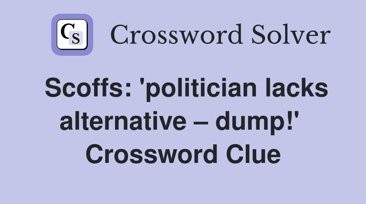 Scoffs: 'politician lacks alternative – dump!'  Crossword Clue