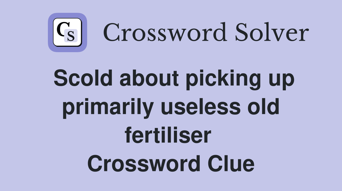 Scold about picking up primarily useless old fertiliser  Crossword Clue