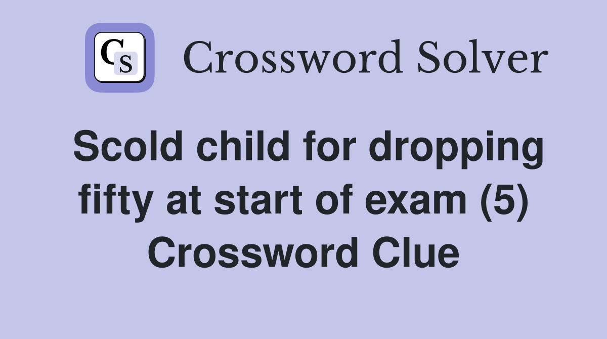 Scold child for dropping fifty at start of exam (5) Crossword Clue