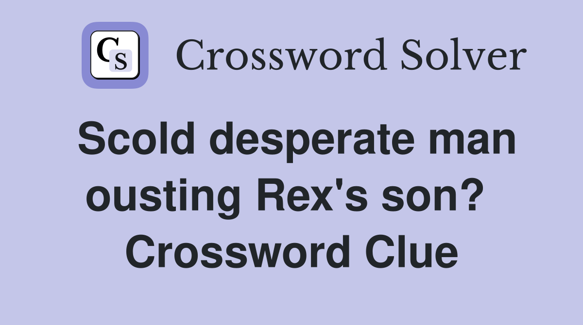 Scold desperate man ousting Rex's son?  Crossword Clue