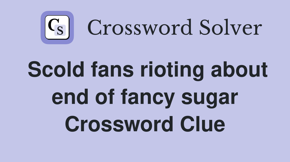 Scold fans rioting about end of fancy sugar Crossword Clue