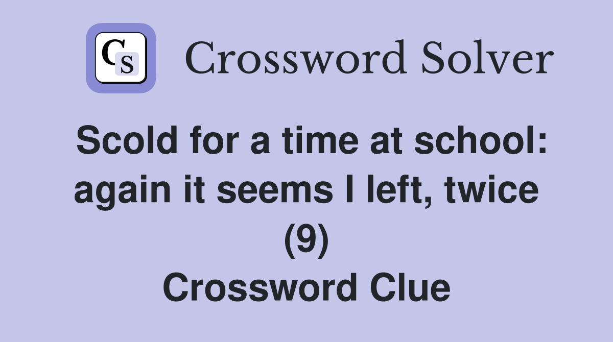 Scold for a time at school: again it seems I left, twice (9) Crossword Clue