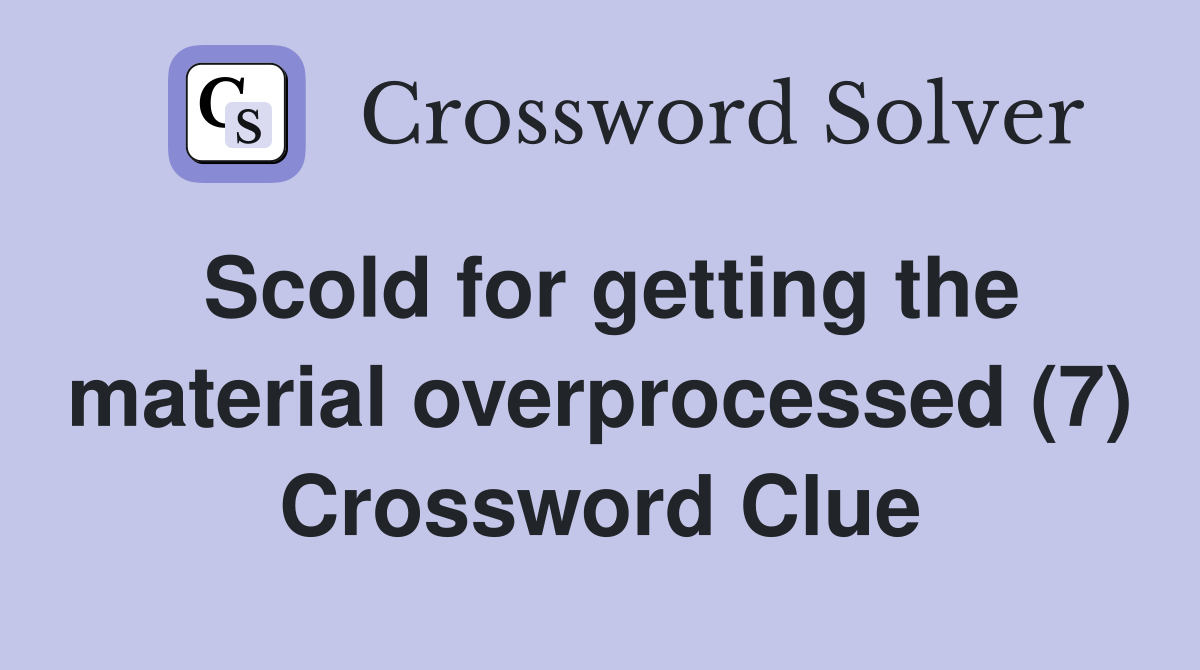 Scold for getting the material overprocessed (7) Crossword Clue