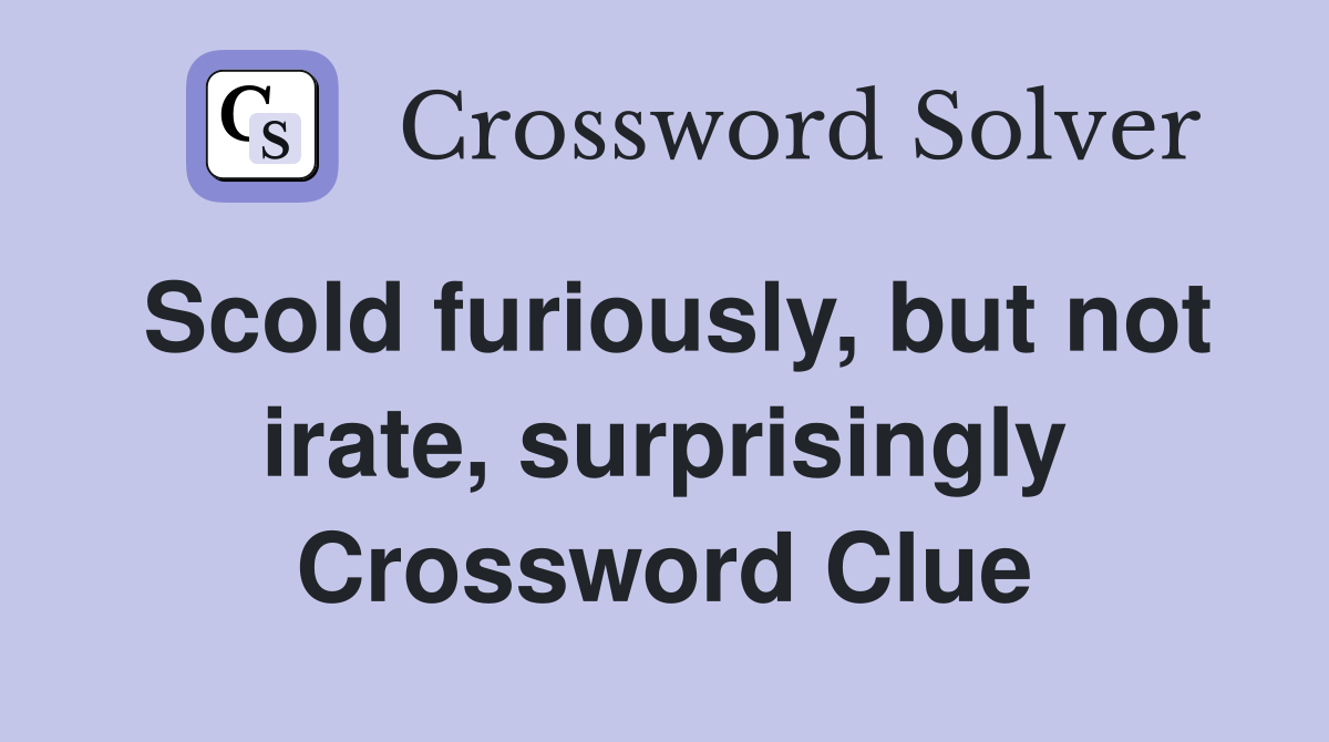 Scold furiously, but not irate, surprisingly Crossword Clue