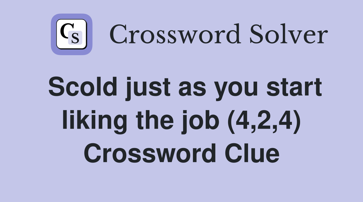 Scold just as you start liking the job (4,2,4) Crossword Clue