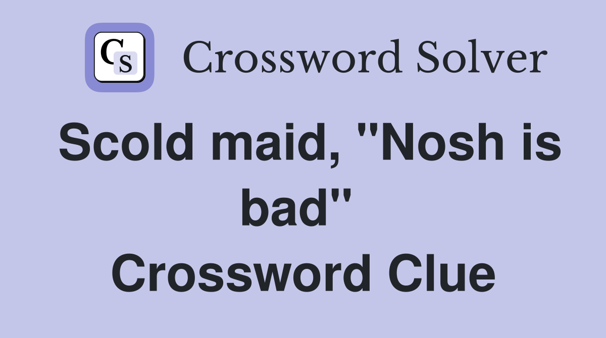 Scold maid, "Nosh is bad"  Crossword Clue