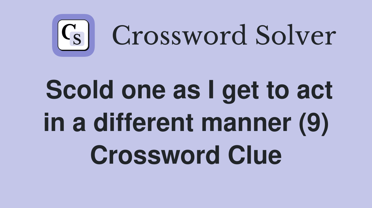 Scold one as I get to act in a different manner (9) Crossword Clue