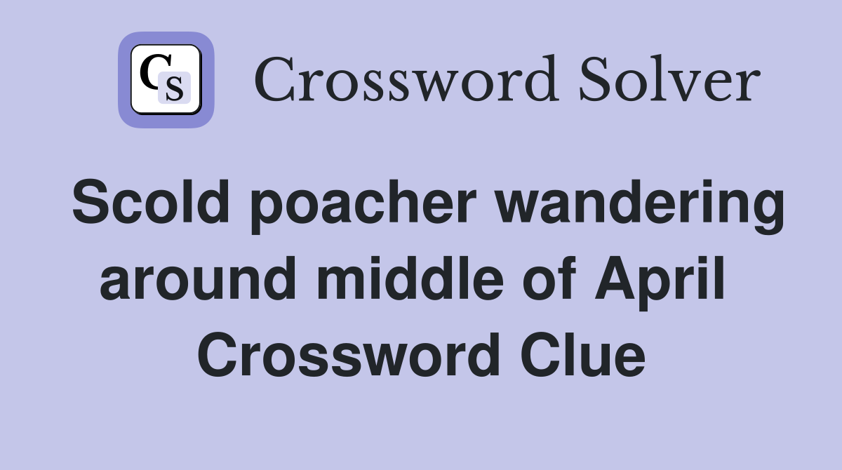 Scold poacher wandering around middle of April  Crossword Clue
