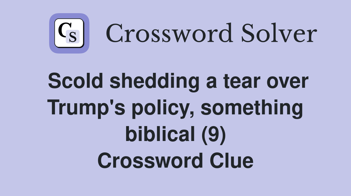 Scold shedding a tear over Trump's policy, something biblical (9) Crossword Clue